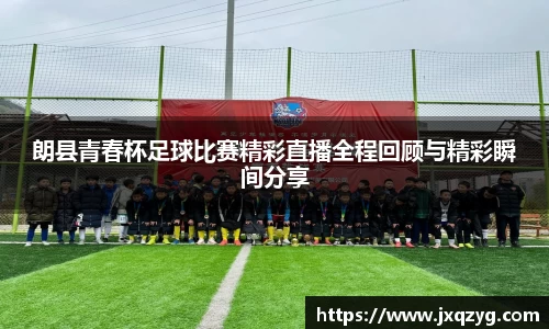 朗县青春杯足球比赛精彩直播全程回顾与精彩瞬间分享