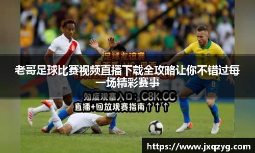 老哥足球比赛视频直播下载全攻略让你不错过每一场精彩赛事