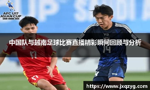 中国队与越南足球比赛直播精彩瞬间回顾与分析