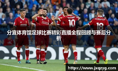 分宜体育馆足球比赛精彩直播全程回顾与赛后分析