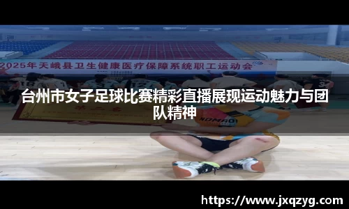 台州市女子足球比赛精彩直播展现运动魅力与团队精神