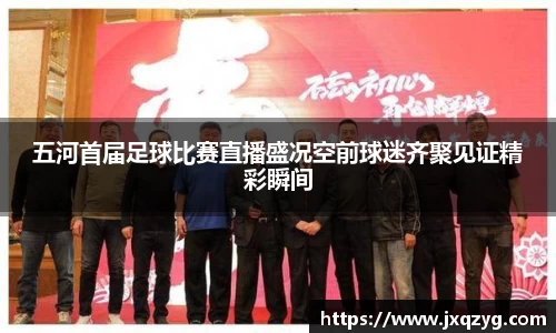 五河首届足球比赛直播盛况空前球迷齐聚见证精彩瞬间