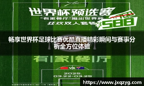 畅享世界杯足球比赛优酷直播精彩瞬间与赛事分析全方位体验