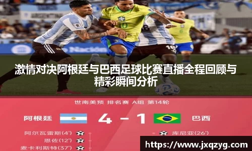 激情对决阿根廷与巴西足球比赛直播全程回顾与精彩瞬间分析