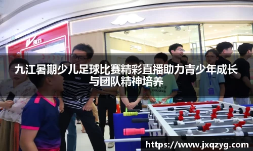 九江暑期少儿足球比赛精彩直播助力青少年成长与团队精神培养